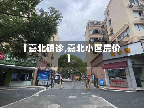 【嘉北确诊,嘉北小区房价】-第2张图片