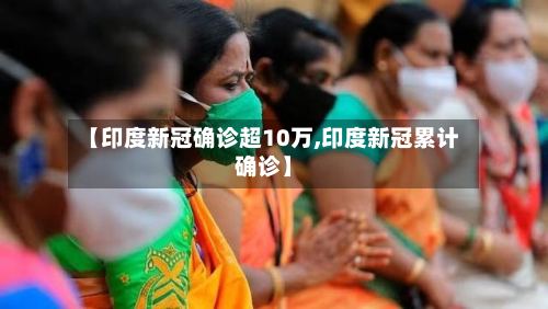 【印度新冠确诊超10万,印度新冠累计确诊】-第3张图片