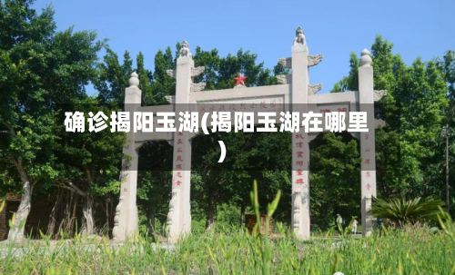 确诊揭阳玉湖(揭阳玉湖在哪里)