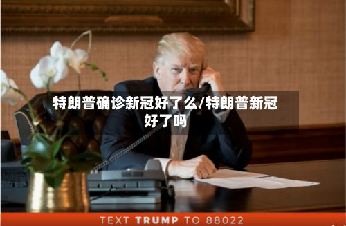特朗普确诊新冠好了么/特朗普新冠好了吗