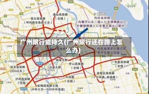 广州限行能持久(广州限行还在路上怎么办)