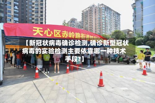 【新冠状病毒确诊检测,确诊新型冠状病毒的实验检测主要依靠哪一种技术手段?】-第2张图片