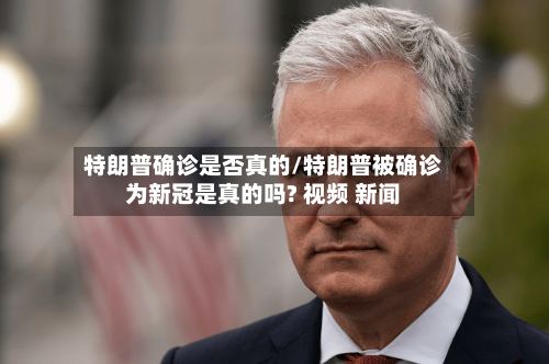 特朗普确诊是否真的/特朗普被确诊为新冠是真的吗? 视频 新闻