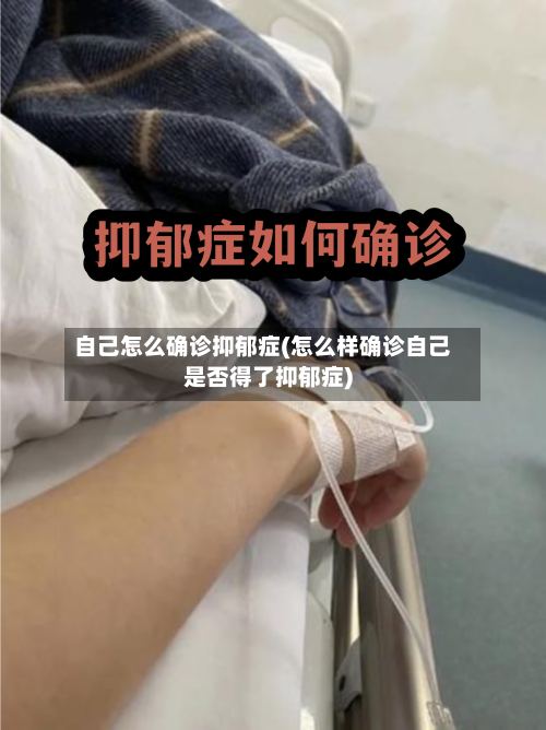 自己怎么确诊抑郁症(怎么样确诊自己是否得了抑郁症)-第2张图片