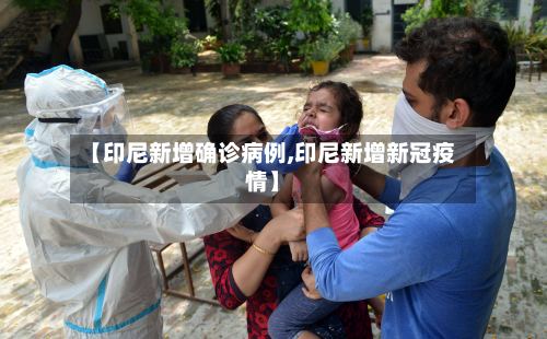 【印尼新增确诊病例,印尼新增新冠疫情】-第2张图片