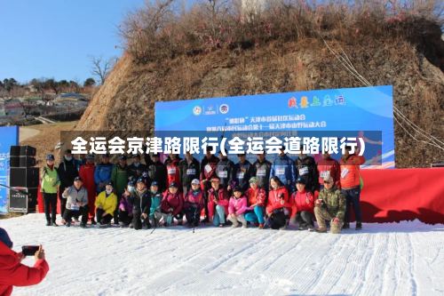 全运会京津路限行(全运会道路限行)-第2张图片