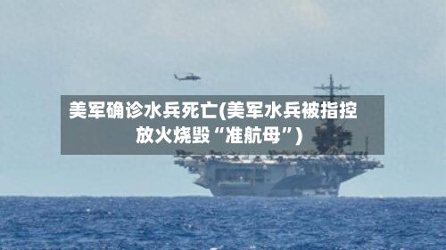 美军确诊水兵死亡(美军水兵被指控放火烧毁“准航母	”)-第2张图片