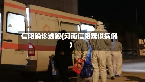 信阳确诊逃跑(河南信阳疑似病例)