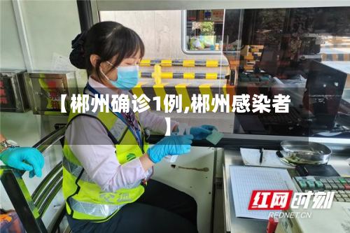 【郴州确诊1例,郴州感染者】