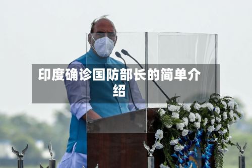 印度确诊国防部长的简单介绍-第2张图片