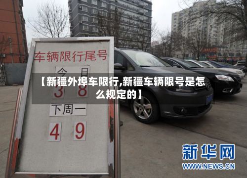 【新疆外埠车限行,新疆车辆限号是怎么规定的】
