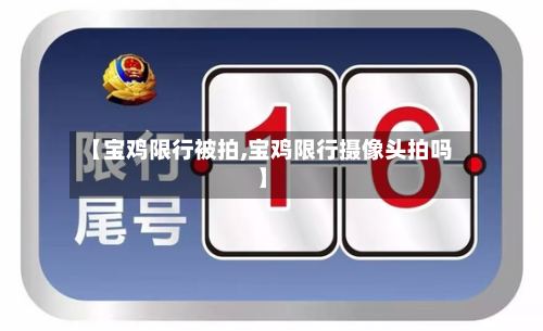 【宝鸡限行被拍,宝鸡限行摄像头拍吗】-第2张图片