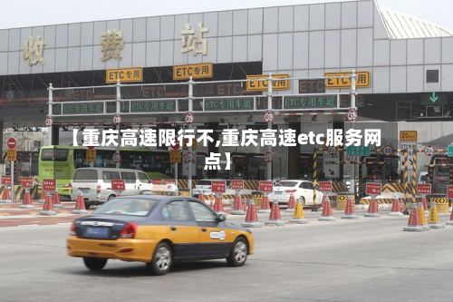 【重庆高速限行不,重庆高速etc服务网点】-第2张图片