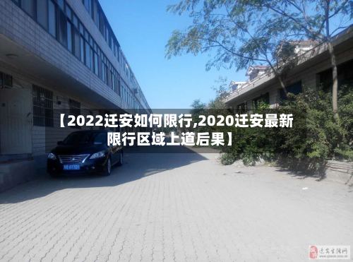 【2022迁安如何限行,2020迁安最新限行区域上道后果】