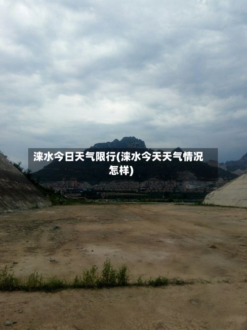 涞水今日天气限行(涞水今天天气情况怎样)-第2张图片
