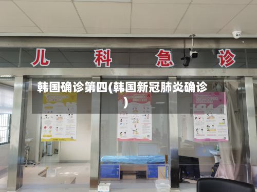 韩国确诊第四(韩国新冠肺炎确诊)