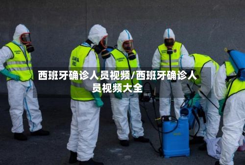 西班牙确诊人员视频/西班牙确诊人员视频大全