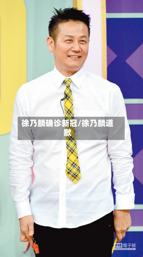 徐乃麟确诊新冠/徐乃麟道歉-第2张图片