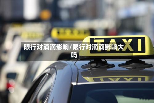 限行对滴滴影响/限行对滴滴影响大吗