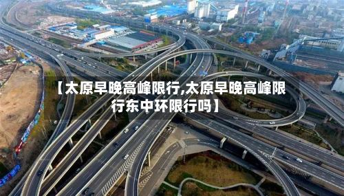 【太原早晚高峰限行,太原早晚高峰限行东中环限行吗】-第3张图片