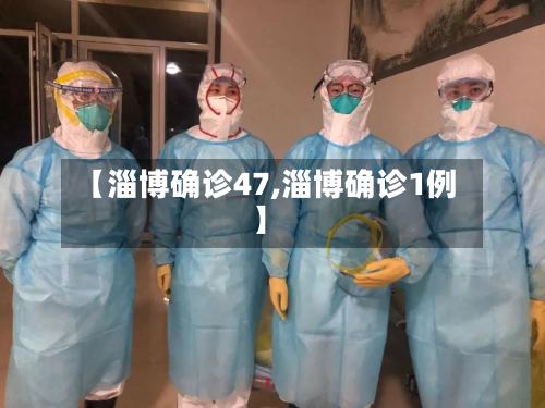 【淄博确诊47,淄博确诊1例】-第3张图片
