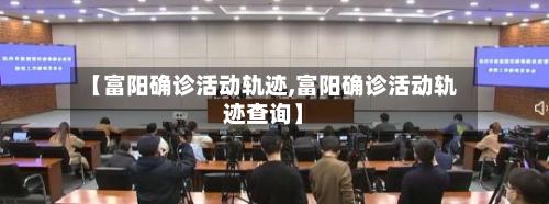 【富阳确诊活动轨迹,富阳确诊活动轨迹查询】