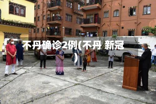 不丹确诊2例(不丹 新冠)