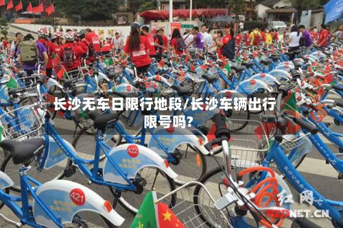 长沙无车日限行地段/长沙车辆出行限号吗?