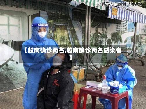 【越南确诊两名,越南确诊两名感染者】-第2张图片