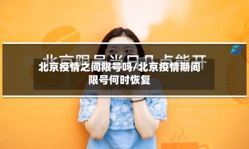 北京疫情之间限号吗/北京疫情期间限号何时恢复-第3张图片