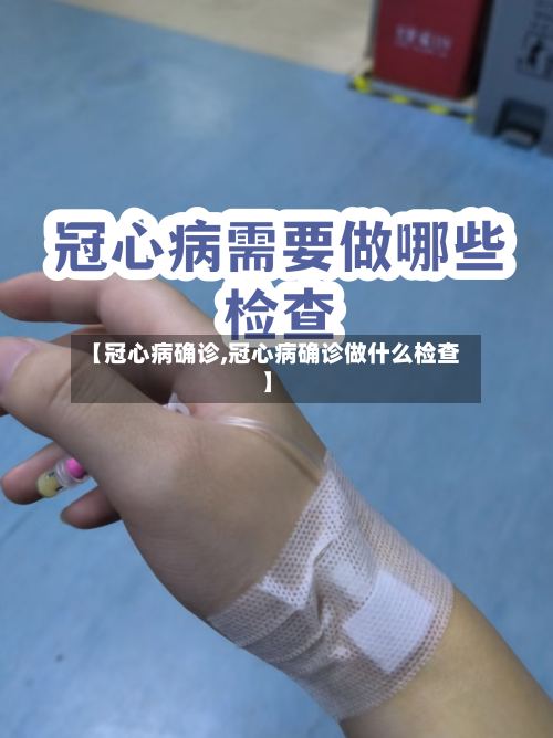 【冠心病确诊,冠心病确诊做什么检查】