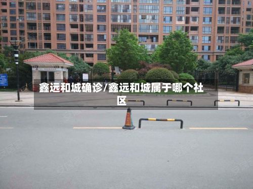 鑫远和城确诊/鑫远和城属于哪个社区