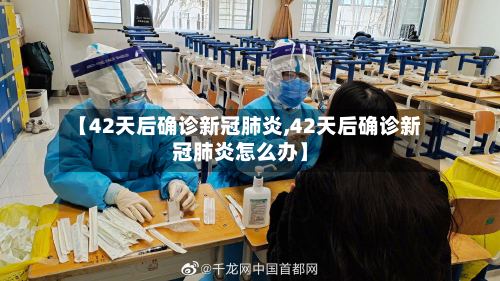 【42天后确诊新冠肺炎,42天后确诊新冠肺炎怎么办】-第2张图片