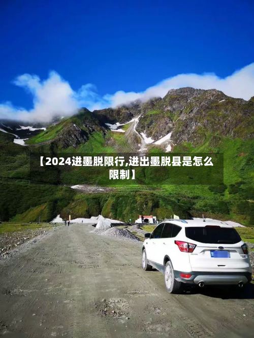 【2024进墨脱限行,进出墨脱县是怎么限制】