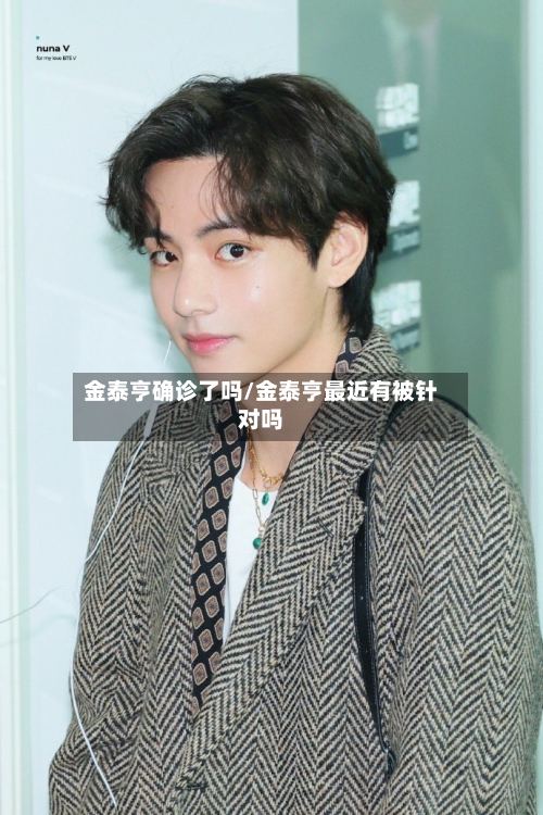 金泰亨确诊了吗/金泰亨最近有被针对吗