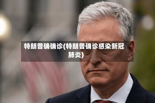 特朗普确确诊(特朗普确诊感染新冠肺炎)-第3张图片
