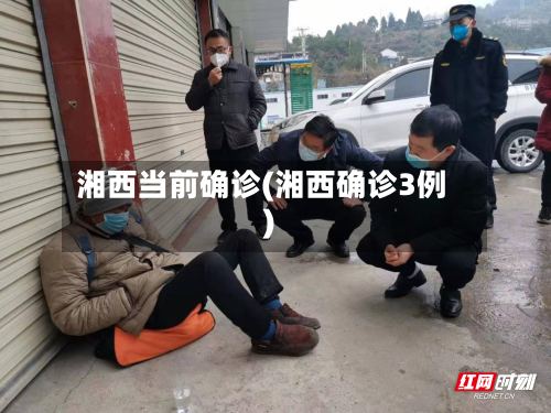 湘西当前确诊(湘西确诊3例)