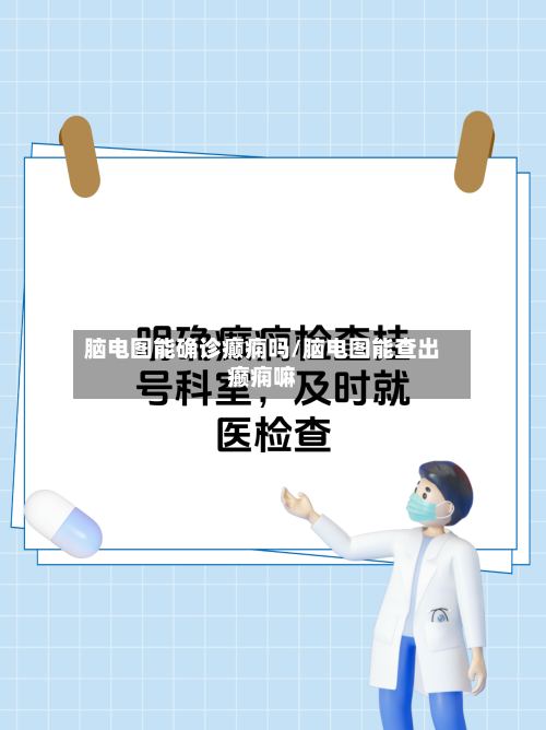 脑电图能确诊癫痫吗/脑电图能查出癫痫嘛-第2张图片