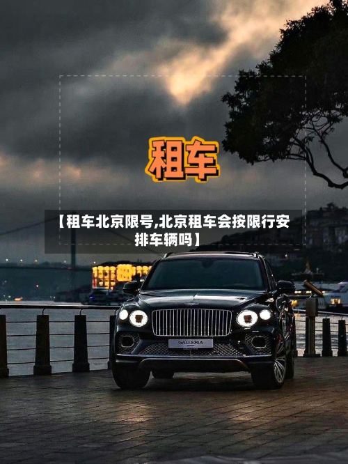 【租车北京限号,北京租车会按限行安排车辆吗】-第2张图片