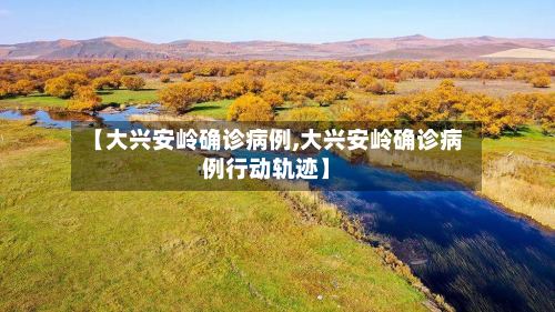 【大兴安岭确诊病例,大兴安岭确诊病例行动轨迹】