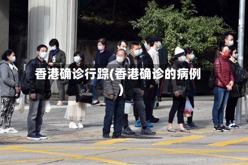 香港确诊行踪(香港确诊的病例)