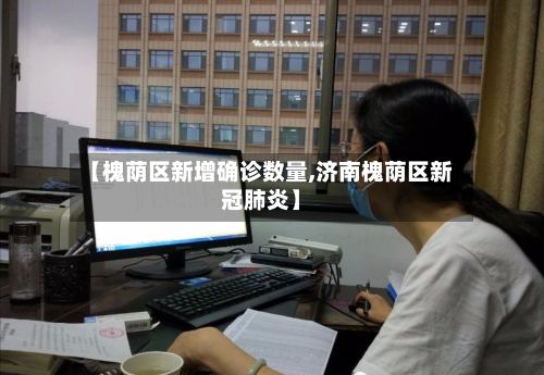 【槐荫区新增确诊数量,济南槐荫区新冠肺炎】