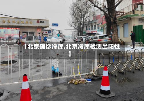 【北京确诊冷库,北京冷库检测出阳性】