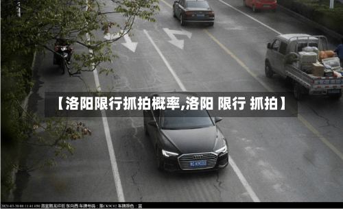 【洛阳限行抓拍概率,洛阳 限行 抓拍】-第3张图片