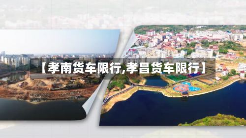【孝南货车限行,孝昌货车限行】