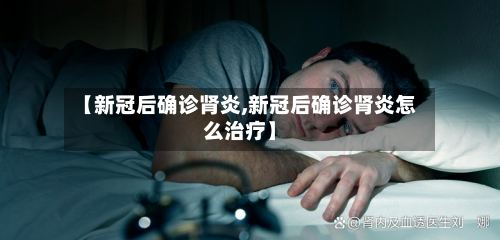 【新冠后确诊肾炎,新冠后确诊肾炎怎么治疗】-第2张图片