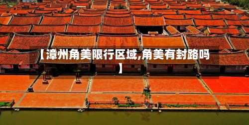 【漳州角美限行区域,角美有封路吗】
