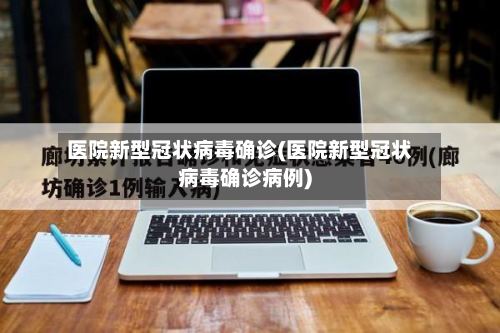医院新型冠状病毒确诊(医院新型冠状病毒确诊病例)