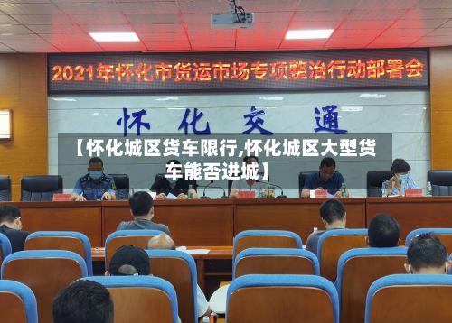【怀化城区货车限行,怀化城区大型货车能否进城】-第3张图片