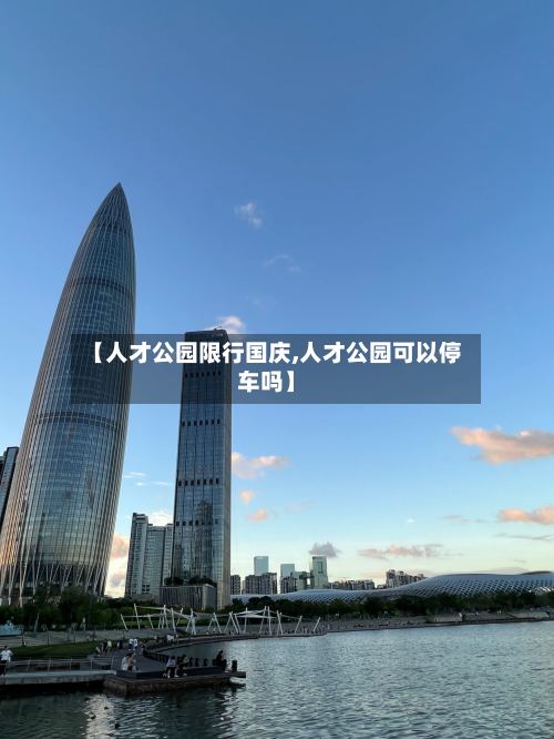 【人才公园限行国庆,人才公园可以停车吗】